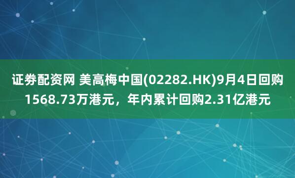 证劵配资网 美高梅中国(02282.HK)9月4日回购1568.73万港元，年内累计回购2.31亿港元