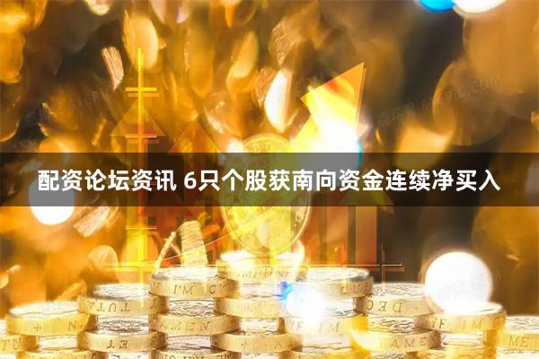 配资论坛资讯 6只个股获南向资金连续净买入
