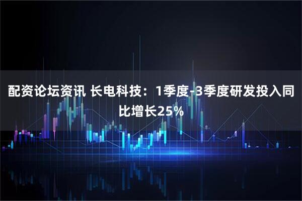 配资论坛资讯 长电科技：1季度-3季度研发投入同比增长25%