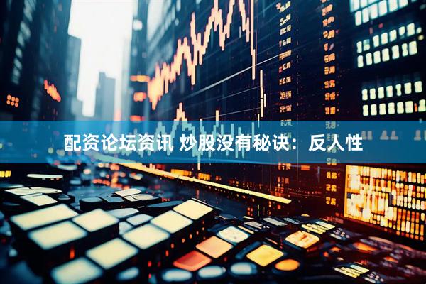 配资论坛资讯 炒股没有秘诀：反人性