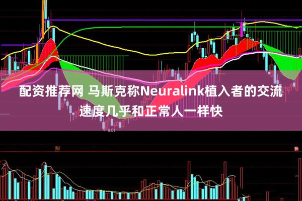 配资推荐网 马斯克称Neuralink植入者的交流速度几乎和正常人一样快
