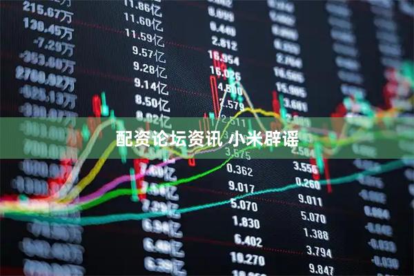 配资论坛资讯 小米辟谣