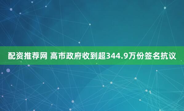配资推荐网 高市政府收到超344.9万份签名抗议
