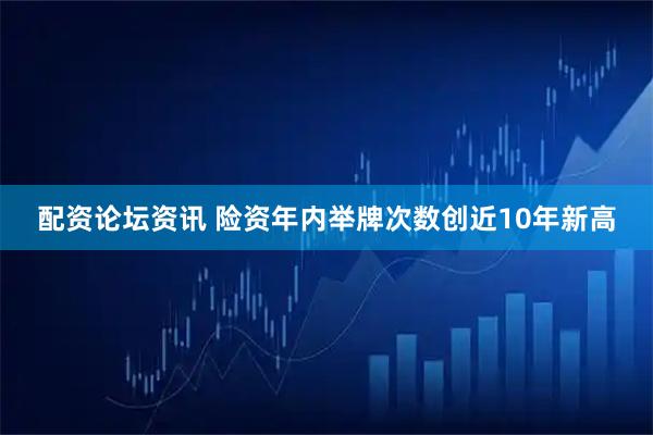 配资论坛资讯 险资年内举牌次数创近10年新高