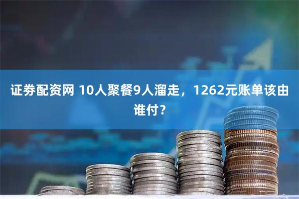 证劵配资网 10人聚餐9人溜走，1262元账单该由谁付？