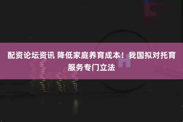 配资论坛资讯 降低家庭养育成本！我国拟对托育服务专门立法