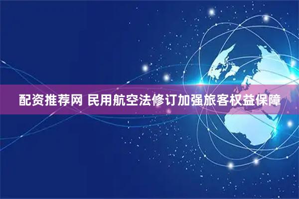 配资推荐网 民用航空法修订加强旅客权益保障