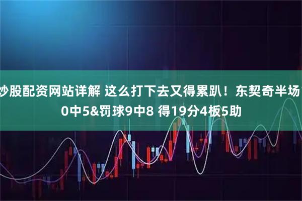炒股配资网站详解 这么打下去又得累趴！东契奇半场10中5&罚球9中8 得19分4板5助
