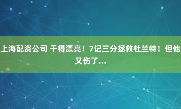 上海配资公司 干得漂亮！7记三分拯救杜兰特！但他又伤了...