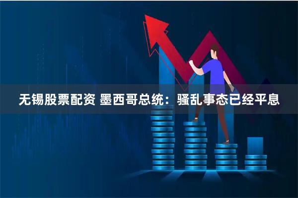 无锡股票配资 墨西哥总统：骚乱事态已经平息