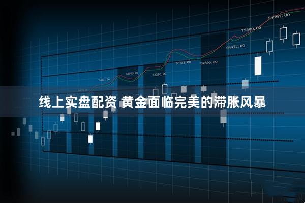 线上实盘配资 黄金面临完美的滞胀风暴