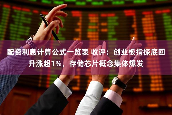 配资利息计算公式一览表 收评：创业板指探底回升涨超1%，存储芯片概念集体爆发