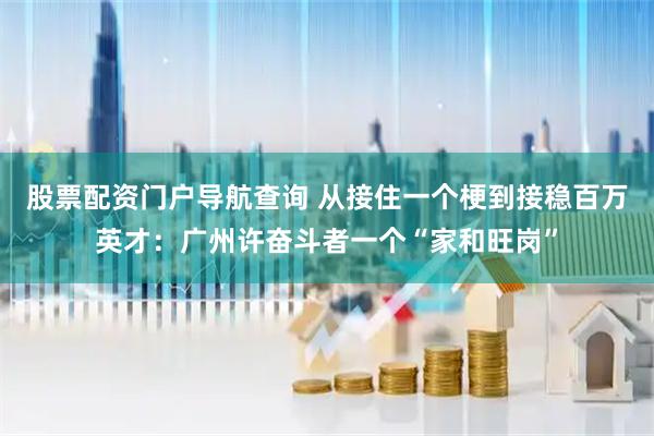 股票配资门户导航查询 从接住一个梗到接稳百万英才：广州许奋斗者一个“家和旺岗”