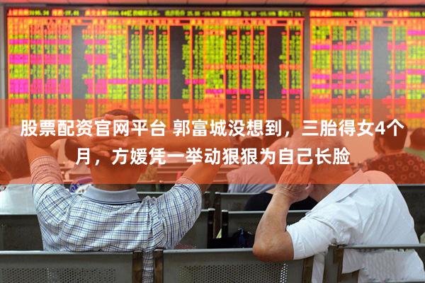 股票配资官网平台 郭富城没想到，三胎得女4个月，方媛凭一举动狠狠为自己长脸