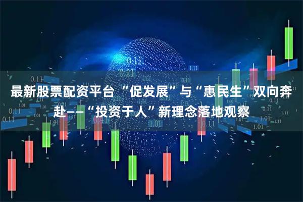 最新股票配资平台 “促发展”与“惠民生”双向奔赴——“投资于人”新理念落地观察