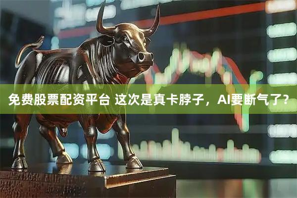 免费股票配资平台 这次是真卡脖子，AI要断气了？