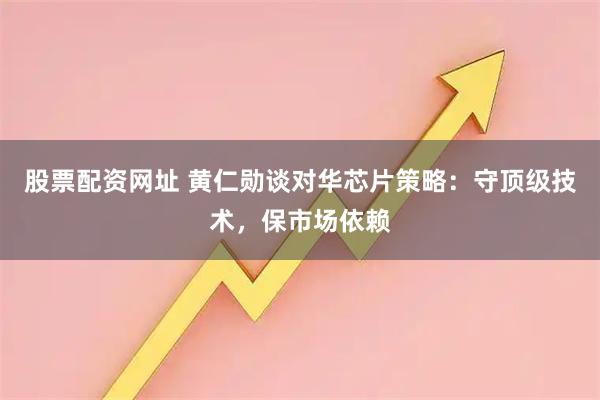 股票配资网址 黄仁勋谈对华芯片策略：守顶级技术，保市场依赖
