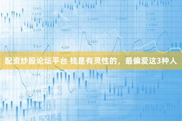 配资炒股论坛平台 钱是有灵性的，最偏爱这3种人