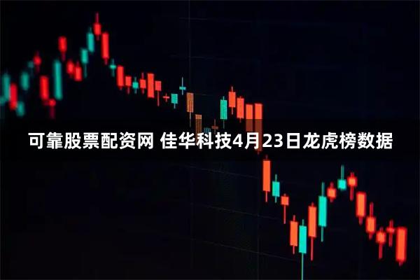 可靠股票配资网 佳华科技4月23日龙虎榜数据