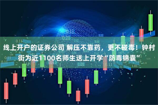 线上开户的证券公司 解压不靠药，更不碰毒！钟村街为近1100名师生送上开学“防毒锦囊”